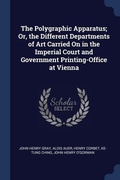 Cover: The Polygraphic Apparatus; Or, the Different Departments of Art Carried On in the Imperial Court and Government Printing-Office at Vienna - Sagwan Press
