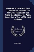 Cover: Narrative of the Arctic Land Expedition to the Mouth of the Great Fish River, and Along the Shores of the Arctic Ocean in the Years 1833, 1834, and 1835 - Sagwan Press