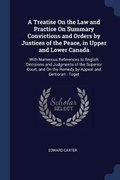 Cover: A Treatise On the Law and Practice On Summary Convictions and Orders by Justices of the Peace, in Upper and Lower Canada - Sagwan Press