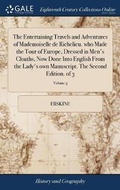 Cover: The Entertaining Travels and Adventures of Mademoiselle de Richelieu. who Made the Tour of Europe, Dressed in Men's Cloaths, Now Done Into English From the Lady's own Manuscript. The Second Edition. of 3; Volume 3 - Gale Ecco, Print Editions