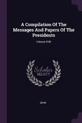 Cover: A Compilation Of The Messages And Papers Of The Presidents; Volume XVIII - Palala Press