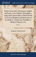 Cover: Robert Ainsworth's Dictionary, English and Latin. A new Edition. Particularly a Large and Copious Index of Such Words as Occur in Stephens and Ainsworth, of an Obsolete, Unclassical, Doubtful, or Modern Character of 2; Volume 1 - Gale Ecco, Print Editions