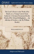 Cover: The Lord's Desire to the Work of his Hands; or, a Young Convert Soon Gathered. A Sermon Occasioned by the Death of Mr. Edward Killingback, ... the 18th day of October, 1738. By William Bentley - Gale Ecco, Print Editions