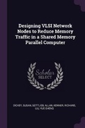 Cover: Designing VLSI Network Nodes to Reduce Memory Traffic in a Shared Memory Parallel Computer - Palala Press
