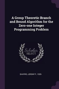 Enlarge image Cover: A Group Theoretic Branch and Bound Algorithm for the Zero-one Integer Programming Problem - Palala Press