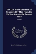 Cover: The Life of the Universe As Conceived by Man From the Earliest Ages to the Present Time; Volume 2 - Sagwan Press