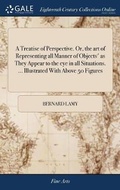 Cover: A Treatise of Perspective. Or, the art of Representing all Manner of Objects' as They Appear to the eye in all Situations. ... Illustrated With Above 50 Figures - Gale Ecco, Print Editions