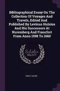 Cover: Bibliographical Essay On The Collection Of Voyages And Travels, Edited And Published By Levinus Hulsius And His Successors At Nuremberg And Francfort From Anno 1598 To 1660 - Palala Press