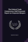Cover: The Federal Trade Commission; Staff Economic Report on Corporate Mergers - Palala Press