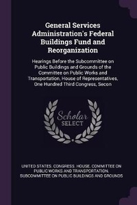 Enlarge image Cover: General Services Administration's Federal Buildings Fund and Reorganization - Palala Press