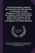 Cover: Juvenile Delinquency (Indians) Hearings Before the Subcommittee to Investigate Juvenile Delinquency of the Committee on the Judiciary, United States Senate, Eighty-third Congress, Second Session, Pursuant to S. Res. 89, Investigation of Juvenile Delinquen - Palala Press