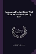 Cover: Managing Product Lines That Share a Common Capacity Base - Palala Press