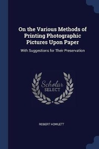 Enlarge image Cover: On the Various Methods of Printing Photographic Pictures Upon Paper - Sagwan Press