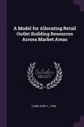 Cover: A Model for Allocating Retail Outlet Building Resources Across Market Areas - Palala Press