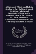 Cover: A Statement, Which was Made in October, to Earl Bathhurst, one of His Majesty's Principal Secretaries of State, and in November, 1814, to the Comte de La Chatre, the French Ambassador, of Buonaparte's Plot to Re-usurp the Crown of France - Palala Press