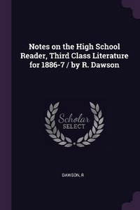 Enlarge image Cover: Notes on the High School Reader, Third Class Literature for 1886-7 / by R. Dawson - Palala Press
