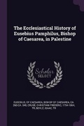 Cover: The Ecclesiastical History of Eusebius Pamphilus, Bishop of Caesarea, in Palestine - Palala Press