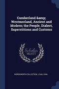 Cover: Cumberland & Westmorland, Ancient and Modern; the People, Dialect, Superstitions and Customs - Sagwan Press