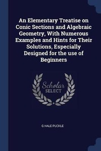 Abbildung von: An Elementary Treatise on Conic Sections and Algebraic Geometry, With Numerous Examples and Hints for Their Solutions, Especially Designed for the use of Beginners - Sagwan Press