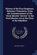 Cover: History of the First Regiment, Delaware Volunteers, From the Commencement of the three Months' Service to the Final Muster-out at the Close of the Rebellion - Sagwan Press