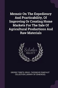 Enlarge image Cover: Memoir On The Expediency And Practicability, Of Improving Or Creating Home Markets For The Sale Of Agricultural Productions And Raw Materials - Palala Press
