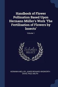 Enlarge image Cover: Handbook of Flower Pollination Based Upon Hermann Mueller's Work 'The Fertilisation of Flowers by Insects'; Volume 1 - Sagwan Press