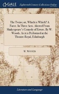 Cover: The Twins; or, Which is Which? A Farce. In Three Acts. Altered From Shakespeare's Comedy of Errors. By W. Woods. As it is Performed at the Theatre-Royal, Edinburgh - Gale Ecco, Print Editions