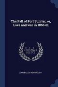 Cover: The Fall of Fort Sumter, or, Love and war in 1860-61 - Sagwan Press