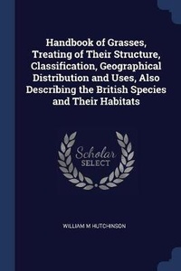 Enlarge image Cover: Handbook of Grasses, Treating of Their Structure, Classification, Geographical Distribution and Uses, Also Describing the British Species and Their Habitats - Sagwan Press