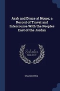 Cover: Arab and Druze at Home; a Record of Travel and Intercourse With the Peoples East of the Jordan - Sagwan Press