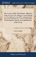 Cover: The Letters of Mr. David Imrie, (Minister of the Gospel at St. Mungo's in Scotland) to a Gentleman in the City of Edinburgh; Predicting the Speedy Accomplishment of the Great - Gale Ecco, Print Editions