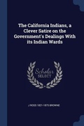 Cover: The California Indians, a Clever Satire on the Government's Dealings With its Indian Wards - Sagwan Press
