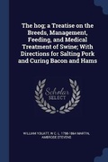 Cover: The hog; a Treatise on the Breeds, Management, Feeding, and Medical Treatment of Swine; With Directions for Salting Pork and Curing Bacon and Hams - Sagwan Press