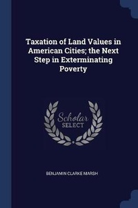 Enlarge image Cover: Taxation of Land Values in American Cities; the Next Step in Exterminating Poverty - Sagwan Press