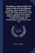 Cover: The Indian, or Mound Builder; The Indians, Mode of Living, Manners, Customs, Dress, Ornaments, etc., Before The White man Came to The Country, Together With a List of Relics Gathered by The Author. Geology, Ethnology and Archaeology of This Country and The - Sagwan Press