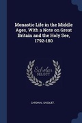 Cover: Monastic Life in the Middle Ages, With a Note on Great Britain and the Holy See, 1792-180 - Sagwan Press