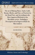 Cover: The art of Making Masts, Yards, Gaffs, Booms, Blocks, and Oars, as Practised in the Royal Navy, and According to the Most Approved Methods in the Merchant-service. Including a Description of an Improved Rule for Mast-makers - Gale Ecco, Print Editions