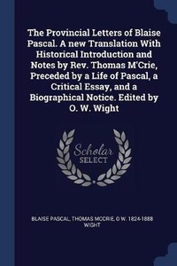 Enlarge image Cover: The Provincial Letters of Blaise Pascal. A new Translation With Historical Introduction and Notes by Rev. Thomas M'Crie, Preceded by a Life of Pascal, a Critical Essay, and a Biographical Notice. Edited by O. W. Wight - Sagwan Press