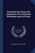 Cover: Passed by the Censor; the Experience of an American Newspaper man in France - Sagwan Press