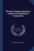 Cover: The New England Aquarium, a Report to Charlestown Community - Sagwan Press