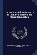 Cover: On the Primal-duty Geometry of Level Sets in Linear and Conic Optimization - Sagwan Press