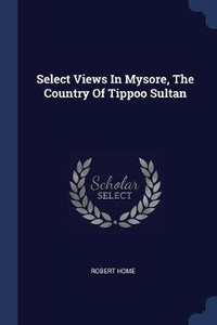Enlarge image Cover: Select Views In Mysore, The Country Of Tippoo Sultan - Sagwan Press