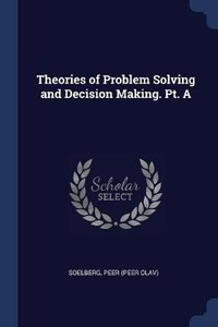 Enlarge image Cover: Theories of Problem Solving and Decision Making. Pt. A - Sagwan Press