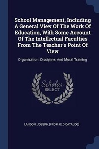 Enlarge image Cover: School Management, Including A General View Of The Work Of Education, With Some Account Of The Intellectual Faculties From The Teacher's Point Of View - Sagwan Press