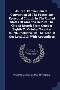 Abbildung von: Journal Of The General Convention Of The Protestant Episcopal Church In The United States Of America Held In The City Of Detroit From October Eighth To October Twenty-fourth, Inclusive, In The Year Of Our Lord 1919, With Appendices - Sagwan Press