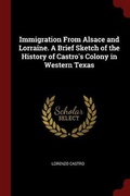 Cover: Immigration From Alsace and Lorraine. A Brief Sketch of the History of Castro's Colony in Western Texas - Andesite Press