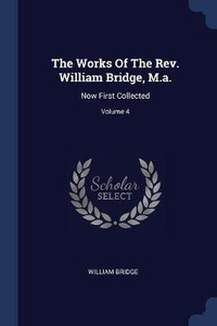 Enlarge image Cover: The Works Of The Rev. William Bridge, M.a. - Sagwan Press