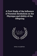 Cover: A First Study of the Influence of Parental Alcoholism on the Physique and Ability of the Offspring - Palala Press