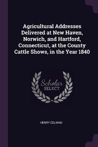 Abbildung von: Agricultural Addresses Delivered at New Haven, Norwich, and Hartford, Connecticut, at the County Cattle Shows, in the Year 1840 - Palala Press