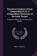 Cover: Thesavrvs Lingvae Latinae Compendiarivs Or, a Compendious Dictionary of the Latin Tongue - Palala Press